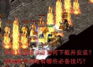 传奇私服登录器如何下载并安装?游戏新手攻略有哪些必备技巧? 传奇私服登录器如何下载并安装?游戏新手攻略有哪些必备技巧?