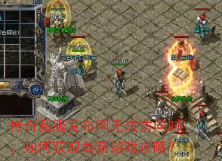 传奇私服发布网无法访问时,如何获取最新游戏攻略? 传奇私服发布网无法访问时,如何获取最新游戏攻略?