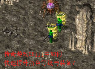 传奇游戏08jjj中如何快速提升角色等级与装备? 传奇游戏08jjj中如何快速提升角色等级与装备?