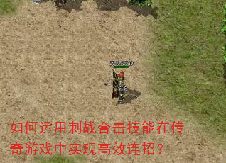 如何运用刺战合击技能在传奇游戏中实现高效连招? 如何运用刺战合击技能在传奇游戏中实现高效连招?