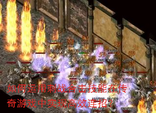 如何运用刺战合击技能在传奇游戏中实现高效连招? 如何运用刺战合击技能在传奇游戏中实现高效连招?