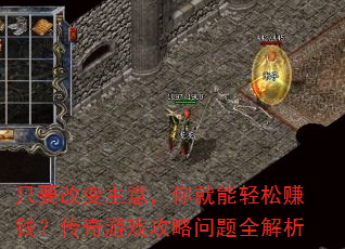 只要改变主意,你就能轻松赚钱?传奇游戏攻略问题全解析 只要改变主意,你就能轻松赚钱?传奇游戏攻略问题全解析