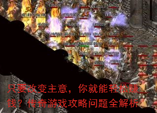 只要改变主意,你就能轻松赚钱?传奇游戏攻略问题全解析 只要改变主意,你就能轻松赚钱?传奇游戏攻略问题全解析