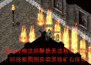 迷失传奇法师酥脆无法移动,如何通过1.85技能图例获取黑铁矿石保命? 迷失传奇法师酥脆无法移动,如何通过1.85技能图例获取黑铁矿石保命?