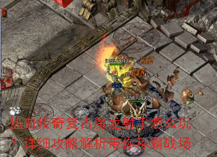 热血传奇复古魔龙射手怎么玩?详细攻略解析带你称霸战场 热血传奇复古魔龙射手怎么玩?详细攻略解析带你称霸战场