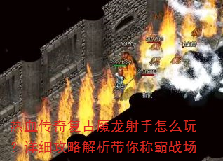 热血传奇复古魔龙射手怎么玩?详细攻略解析带你称霸战场 热血传奇复古魔龙射手怎么玩?详细攻略解析带你称霸战场