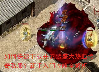 如何快速下载并安装盛大热血传奇私服?新手入门攻略全解析 如何快速下载并安装盛大热血传奇私服?新手入门攻略全解析