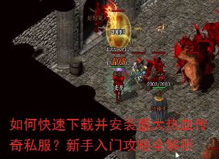 如何快速下载并安装盛大热血传奇私服?新手入门攻略全解析 如何快速下载并安装盛大热血传奇私服?新手入门攻略全解析