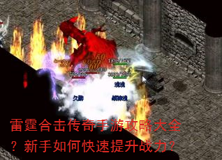 雷霆合击传奇手游攻略大全?新手如何快速提升战力? 雷霆合击传奇手游攻略大全?新手如何快速提升战力?