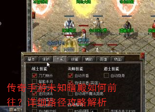 传奇手游未知暗殿如何前往?详细路径攻略解析 传奇手游未知暗殿如何前往?详细路径攻略解析
