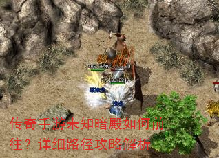 传奇手游未知暗殿如何前往?详细路径攻略解析 传奇手游未知暗殿如何前往?详细路径攻略解析