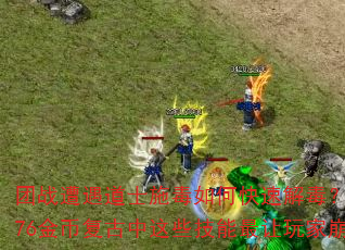 团战遭遇道士施毒如何快速解毒?1.76金币复古中这些技能最让玩家崩溃 团战遭遇道士施毒如何快速解毒?1.76金币复古中这些技能最让玩家崩溃