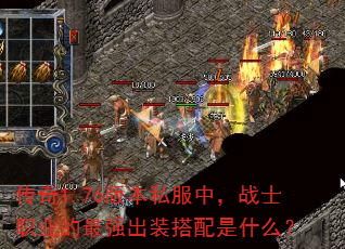 传奇1.76版本私服中,战士职业的最强出装搭配是什么? 传奇1.76版本私服中,战士职业的最强出装搭配是什么?