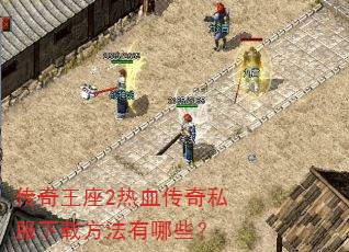 传奇王座2热血传奇私服下载方法有哪些? 传奇王座2热血传奇私服下载方法有哪些?
