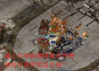 道士召唤骷髅技能在传奇游戏中有何实战价值? 道士召唤骷髅技能在传奇游戏中有何实战价值?