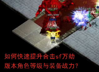 如何快速提升合击sf万劫版本角色等级与装备战力? 如何快速提升合击sf万劫版本角色等级与装备战力?