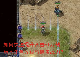 如何快速提升合击sf万劫版本角色等级与装备战力? 如何快速提升合击sf万劫版本角色等级与装备战力?