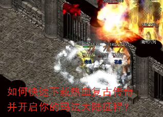 如何快速下载热血复古传奇并开启你的玛法大陆征程? 如何快速下载热血复古传奇并开启你的玛法大陆征程?