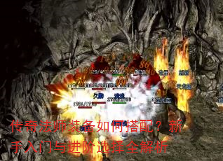 传奇法师装备如何搭配?新手入门与进阶选择全解析 传奇法师装备如何搭配?新手入门与进阶选择全解析