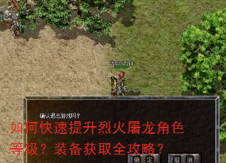 如何快速提升烈火屠龙角色等级?装备获取全攻略? 如何快速提升烈火屠龙角色等级?装备获取全攻略?