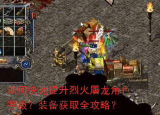 如何快速提升烈火屠龙角色等级?装备获取全攻略? 如何快速提升烈火屠龙角色等级?装备获取全攻略?