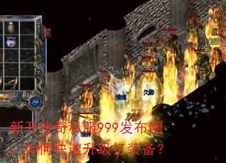 新开传奇私服999发布网,如何快速升级打装备? 新开传奇私服999发布网,如何快速升级打装备?
