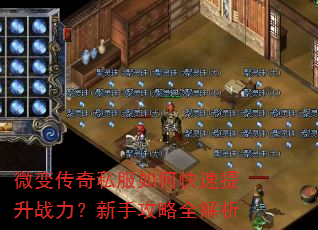 微变传奇私服如何快速提升战力?新手攻略全解析 微变传奇私服如何快速提升战力?新手攻略全解析