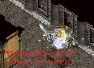 传奇老玩家都在刷怪的路上,你遇到了哪些经典难题? 传奇老玩家都在刷怪的路上,你遇到了哪些经典难题?
