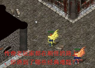 传奇老玩家都在刷怪的路上,你遇到了哪些经典难题? 传奇老玩家都在刷怪的路上,你遇到了哪些经典难题?