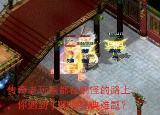 传奇老玩家都在刷怪的路上,你遇到了哪些经典难题? 传奇老玩家都在刷怪的路上,你遇到了哪些经典难题?