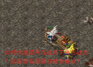 如何快速提升百战天下角色战力?顶级装备获取攻略全解析? 如何快速提升百战天下角色战力?顶级装备获取攻略全解析?