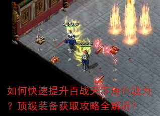 如何快速提升百战天下角色战力?顶级装备获取攻略全解析? 如何快速提升百战天下角色战力?顶级装备获取攻略全解析?
