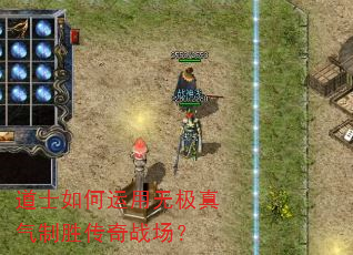 道士如何运用无极真气制胜传奇战场? 道士如何运用无极真气制胜传奇战场?
