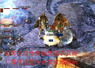 如何打造传奇幽灵战衣女版?属性搭配与合成攻略解析 如何打造传奇幽灵战衣女版?属性搭配与合成攻略解析