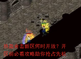 热血合击新区何时开放?开区前必看攻略助你抢占先机 热血合击新区何时开放?开区前必看攻略助你抢占先机
