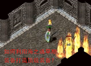如何利用海之魂早期装备打造顶级装备? 如何利用海之魂早期装备打造顶级装备?