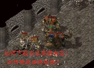 如何下载安装英雄合击1.80传奇战神终极版? 如何下载安装英雄合击1.80传奇战神终极版?