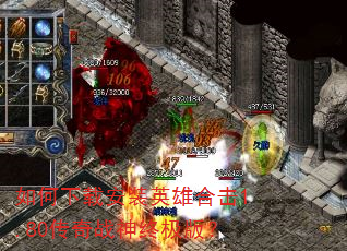 如何下载安装英雄合击1.80传奇战神终极版? 如何下载安装英雄合击1.80传奇战神终极版?