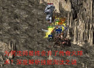 为何法师最终舍弃了传奇火球术?深度解析技能淘汰之谜 为何法师最终舍弃了传奇火球术?深度解析技能淘汰之谜