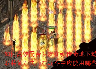如何高效配合队友在新传奇地下劫掠中获取装备?法师在战斗中应使用哪些技能? 如何高效配合队友在新传奇地下劫掠中获取装备?法师在战斗中应使用哪些技能?