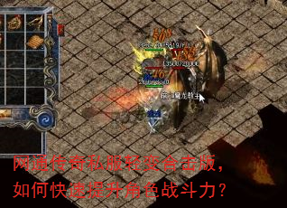 网通传奇私服轻变合击版,如何快速提升角色战斗力? 网通传奇私服轻变合击版,如何快速提升角色战斗力?