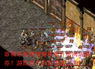 谁有最新的传奇私服开服网站推荐?游戏新手如何快速上手? 谁有最新的传奇私服开服网站推荐?游戏新手如何快速上手?