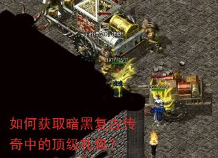 如何获取暗黑复古传奇中的顶级礼包? 如何获取暗黑复古传奇中的顶级礼包?