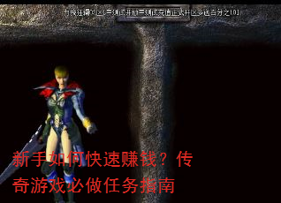 新手如何快速赚钱?传奇游戏必做任务指南 新手如何快速赚钱?传奇游戏必做任务指南