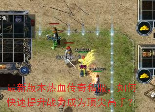 最新版本热血传奇私服,如何快速提升战力成为顶尖高手? 最新版本热血传奇私服,如何快速提升战力成为顶尖高手?