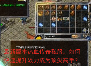 最新版本热血传奇私服,如何快速提升战力成为顶尖高手? 最新版本热血传奇私服,如何快速提升战力成为顶尖高手?