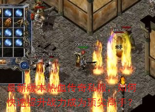 最新版本热血传奇私服,如何快速提升战力成为顶尖高手? 最新版本热血传奇私服,如何快速提升战力成为顶尖高手?