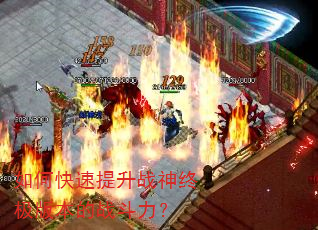 如何快速提升战神终极版本的战斗力? 如何快速提升战神终极版本的战斗力?