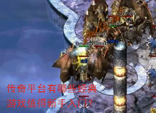 传奇平台有哪些经典游戏值得新手入门? 传奇平台有哪些经典游戏值得新手入门?