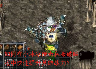 如何在小冰冰传奇私服破解版中快速提升英雄战力? 如何在小冰冰传奇私服破解版中快速提升英雄战力?
